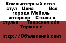 Компьютерный стол   стул › Цена ­ 999 - Все города Мебель, интерьер » Столы и стулья   . Тверская обл.,Торжок г.